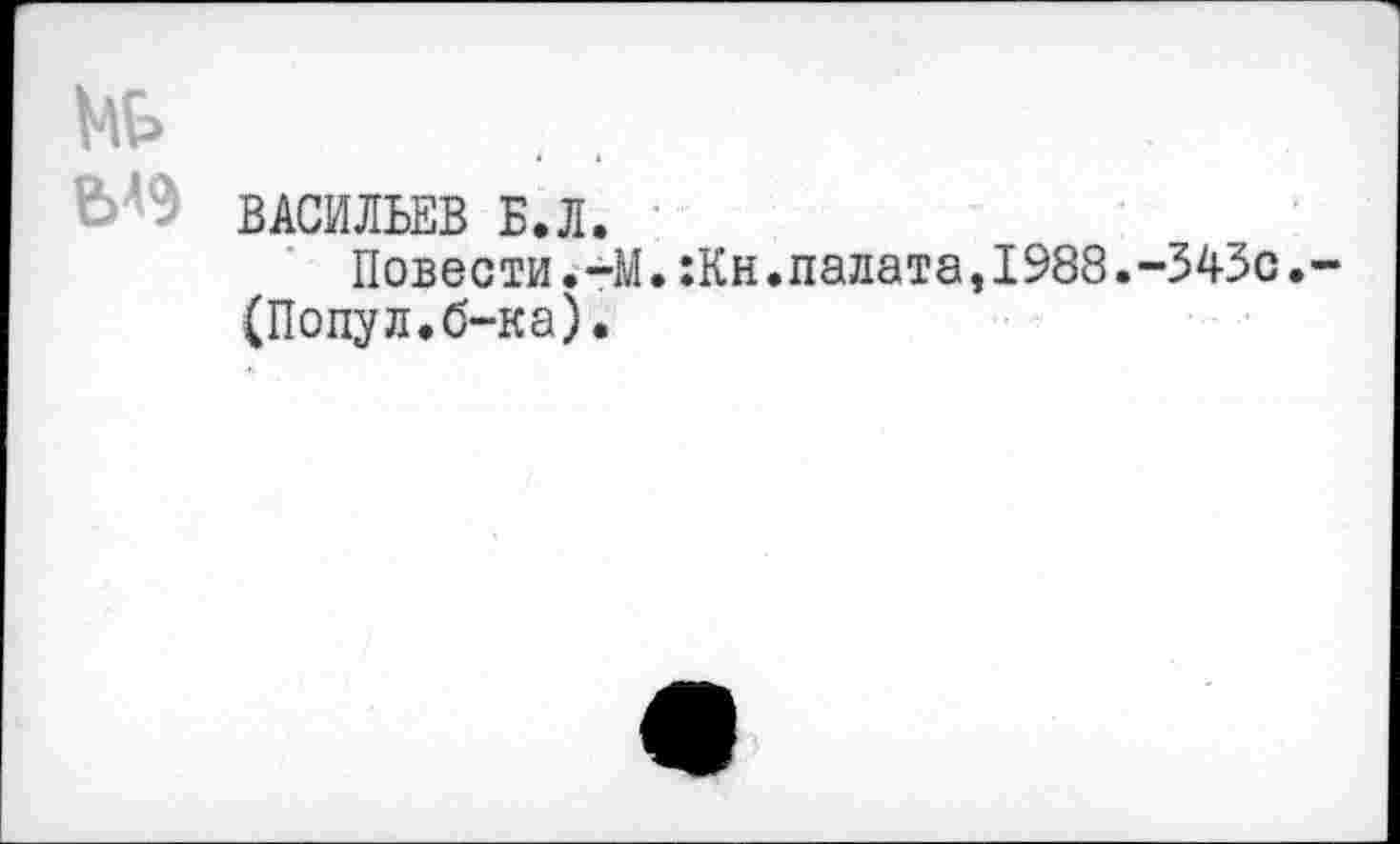 ﻿№
й>д3 ВАСИЛЬЕВ Е.Л.
Повести.-М.:Кн.палата,1988.-343с.
(Попул.б-ка).